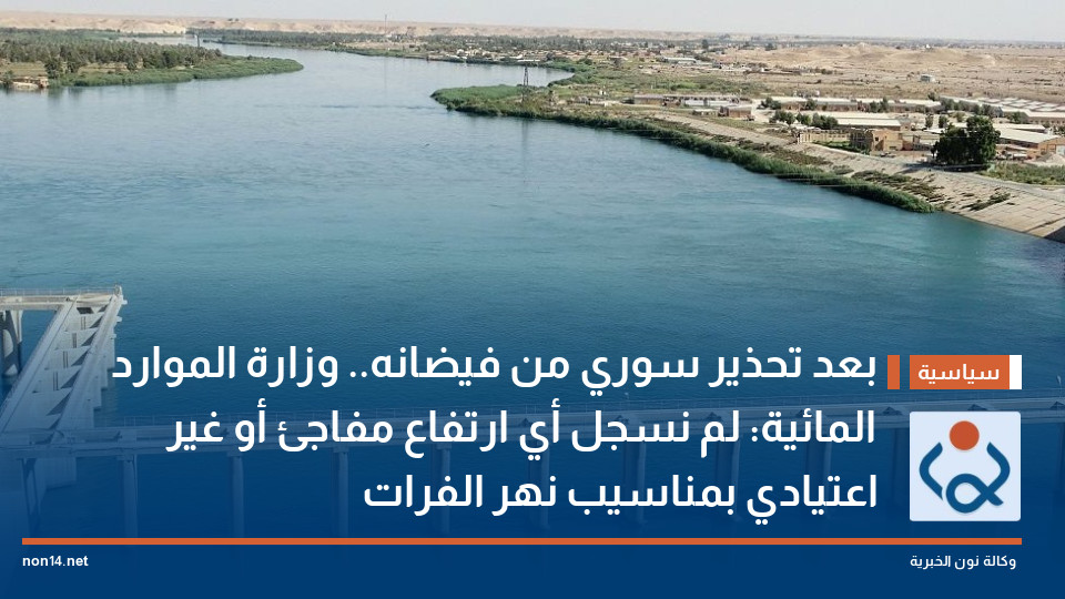 بعد تحذير سوري من فيضانه.. وزارة الموارد المائية: لم نسجل أي ارتفاع مفاجئ أو غير اعتيادي بمناسيب نهر الفرات