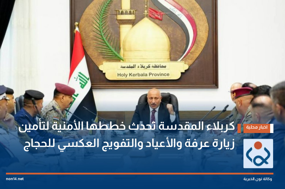 كربلاء المقدسة تُحدث خططها الأمنية لتأمين زيارة عرفة والأعياد والتفويج العكسي للحجاج
