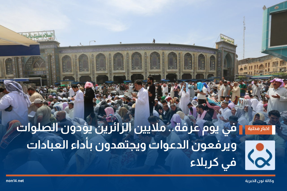 في يوم عرفة.. ملايين الزائرين يؤدون الصلوات ويرفعون الدعوات ويجتهدون بأداء العبادات في كربلاء