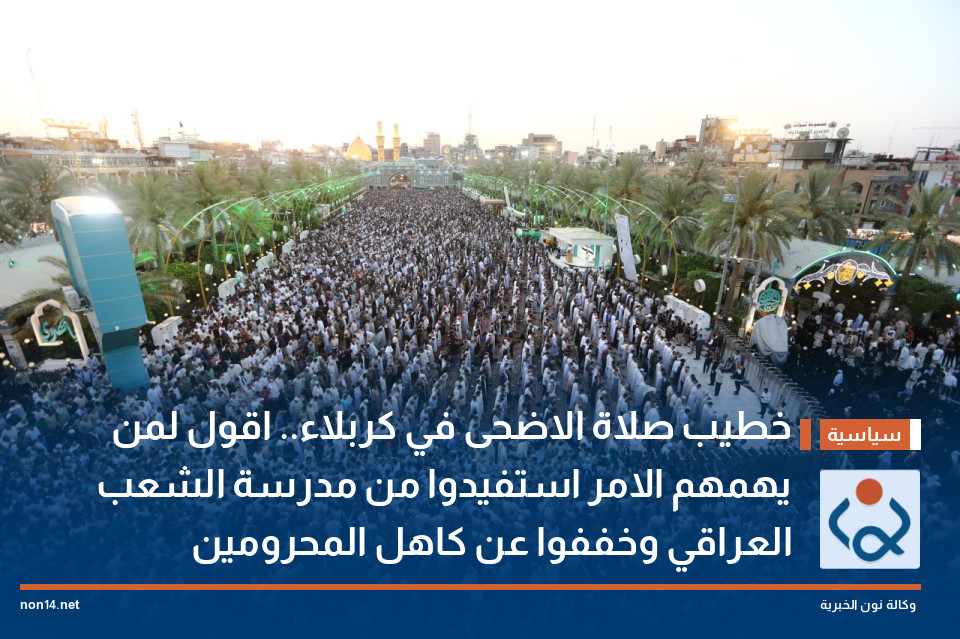 خطيب صلاة الاضحى في كربلاء.. اقول لمن يهمهم الامر استفيدوا من مدرسة الشعب العراقي وخففوا عن كاهل المحرومين