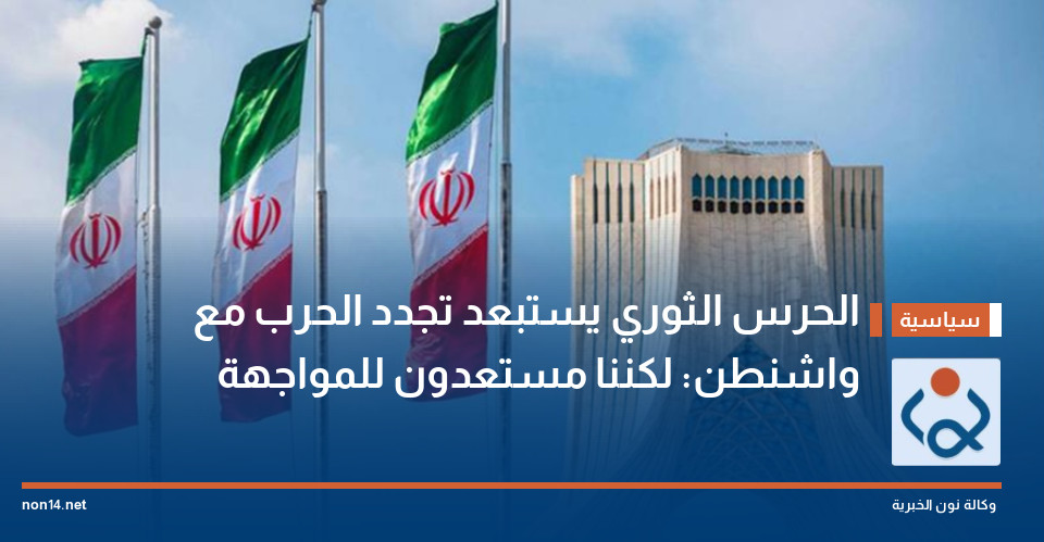 الحرس الثوري يستبعد تجدد الحرب مع واشنطن: لكننا مستعدون للمواجهة