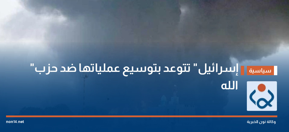 "إسرائيل" تتوعد بتوسيع عملياتها ضد حزب الله