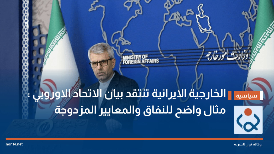 الخارجية الايرانية تنتقد بيان الاتحاد الاوروبي : مثال واضح للنفاق والمعايير المزدوجة