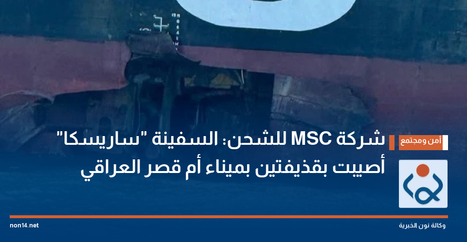 شركة MSC للشحن: السفينة "ساريسكا" أصيبت بقذيفتين بميناء أم قصر العراقي
