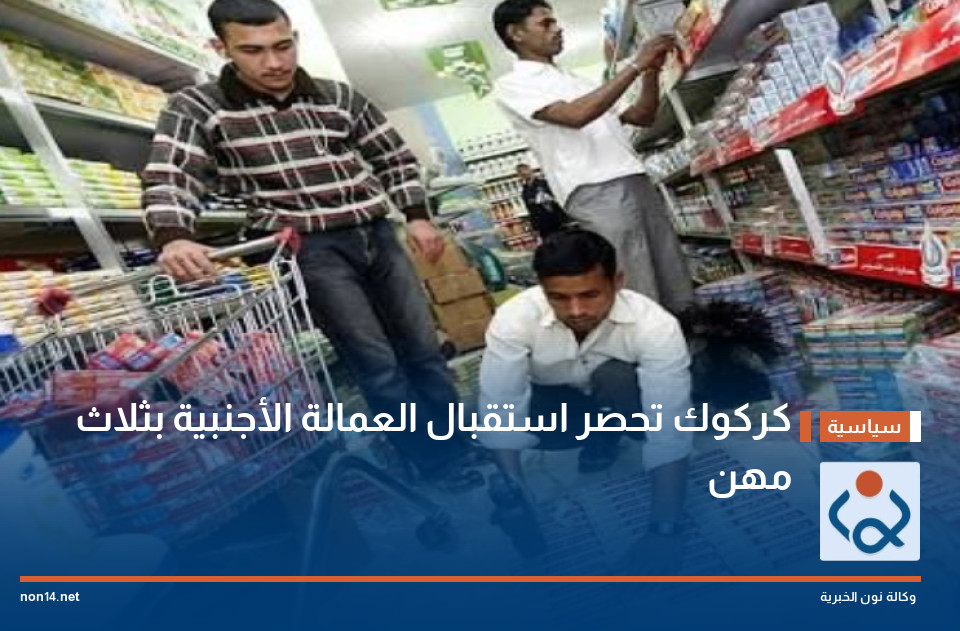 كركوك تحصر استقبال العمالة الأجنبية بثلاث مهن