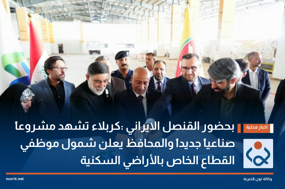 بحضور القنصل الايراني :كربلاء تشهد مشروعاً صناعياً جديداً والمحافظ يعلن شمول موظفي القطاع الخاص بالأراضي السكنية