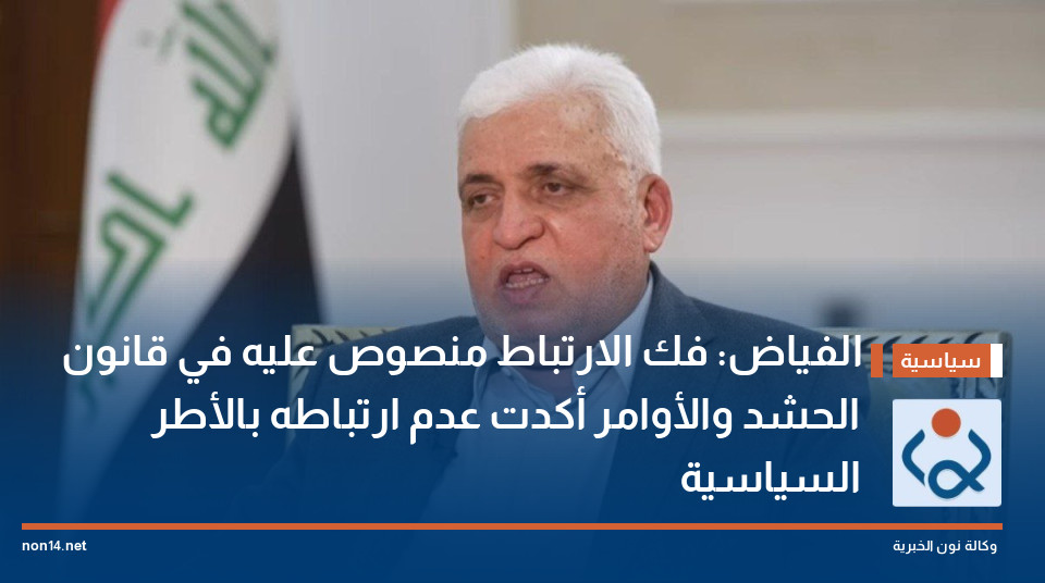 الفياض: فك الارتباط منصوص عليه في قانون الحشد والأوامر أكدت عدم ارتباطه بالأطر السياسية