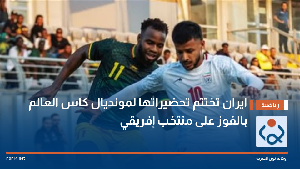 ايران تختتم تحضيراتها لمونديال كاس العالم بالفوز على منتخب إفريقي