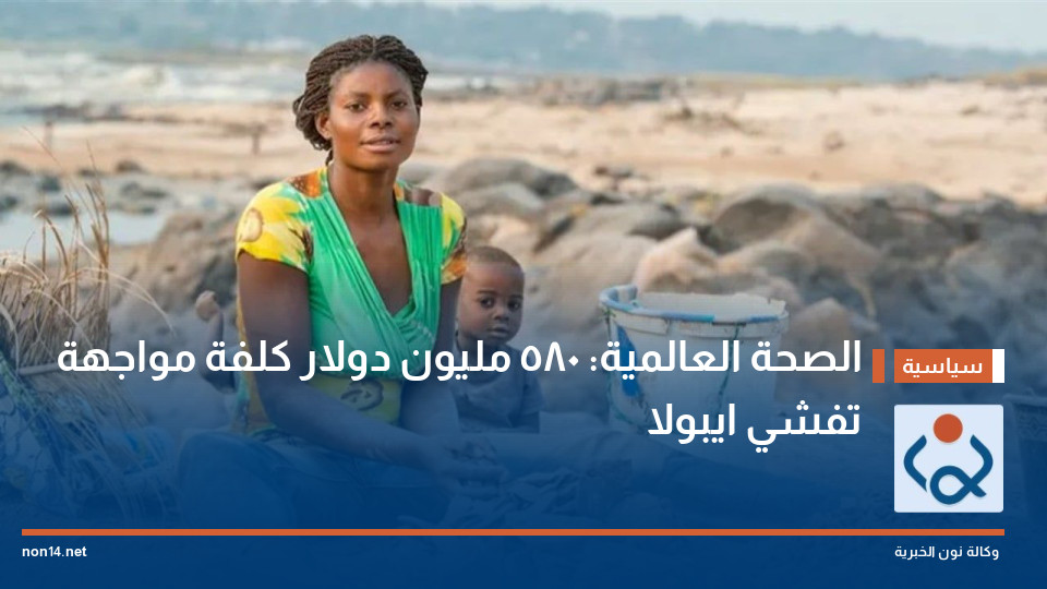 الصحة العالمية: 580 مليون دولار كلفة مواجهة تفشي ايبولا