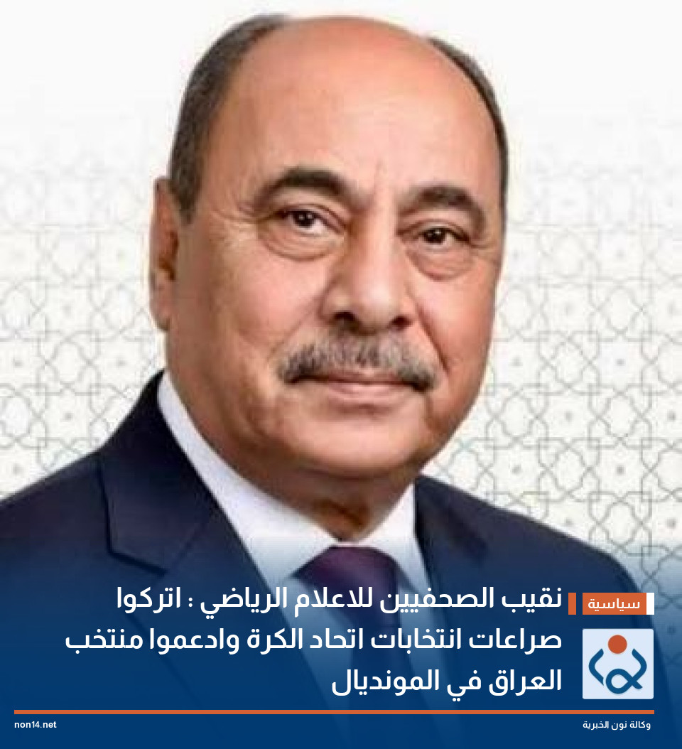 نقيب الصحفيين للاعلام الرياضي : اتركوا صراعات انتخابات اتحاد الكرة وادعموا منتخب العراق في المونديال