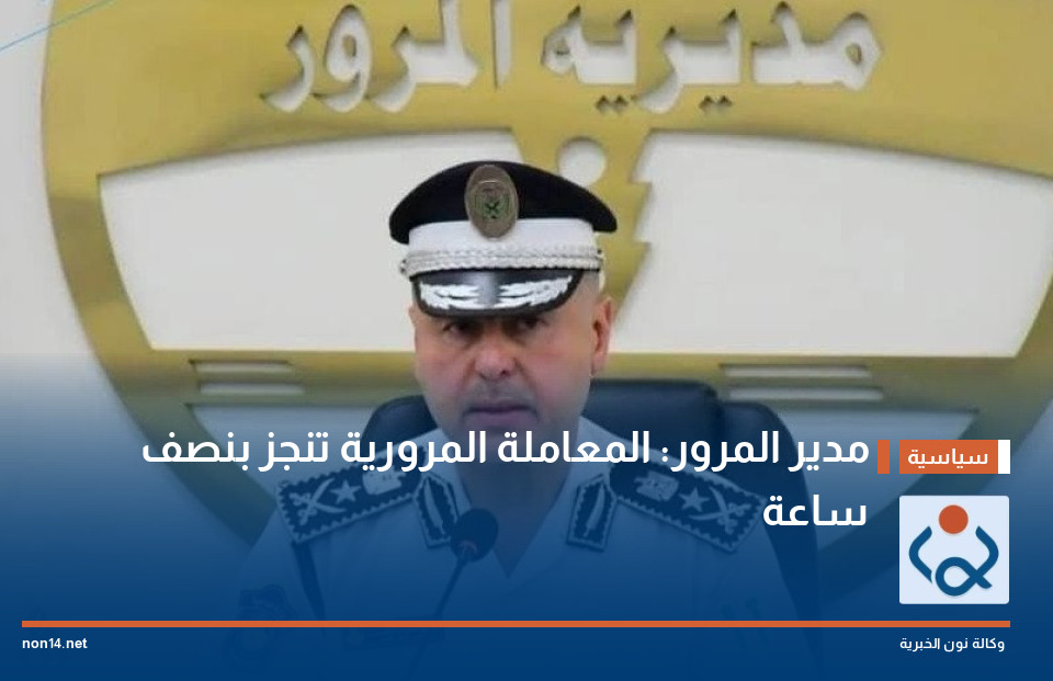 مدير المرور: المعاملة المرورية تنجز بنصف ساعة