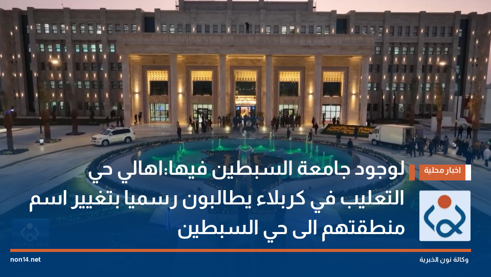 لوجود جامعة السبطين فيها:اهالي حي التعليب في كربلاء يطالبون رسميا بتغيير اسم منطقتهم الى حي السبطين