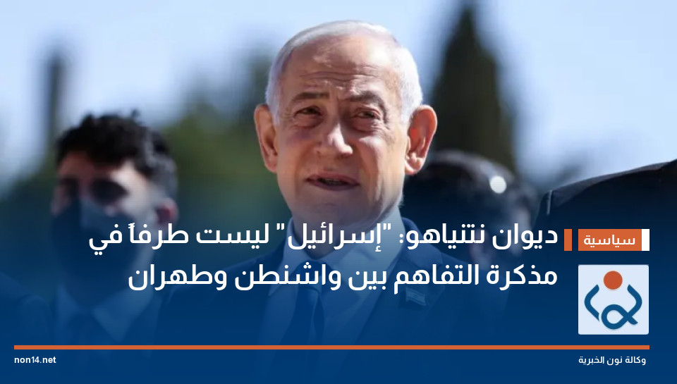 ديوان نتنياهو: "إسرائيل" ليست طرفاً في مذكرة التفاهم بين واشنطن وطهران