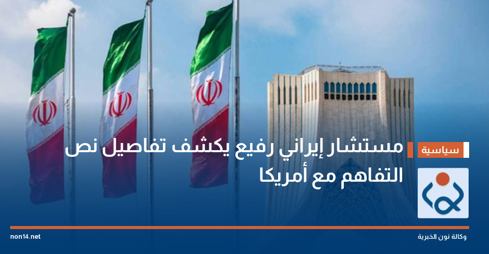 مستشار إيراني رفيع يكشف تفاصيل نص التفاهم مع أمريكا