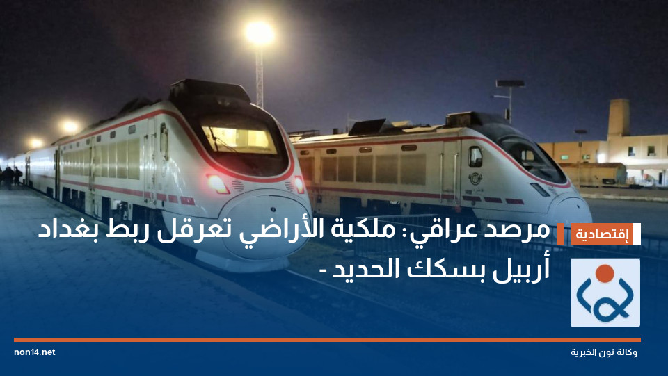 مرصد عراقي: ملكية الأراضي تعرقل ربط بغداد - أربيل بسكك الحديد