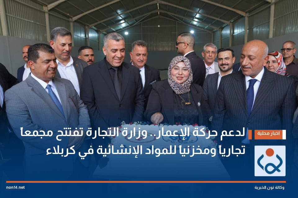 لدعم حركة الإعمار.. وزارة التجارة تفتتح مجمعاً تجارياً ومخزنياً للمواد الإنشائية في كربلاء