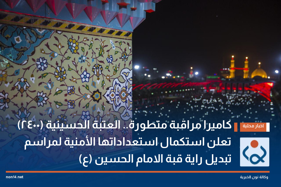 (2400) كاميرا مراقبة متطورة.. العتبة الحسينية تعلن استكمال استعداداتها الأمنية لمراسم تبديل راية قبة الامام الحسين (ع)