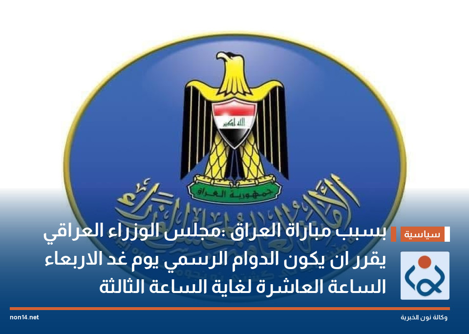 بسبب مباراة العراق :مجلس الوزراء العراقي يقرر ان يكون الدوام الرسمي يوم غد الاربعاء الساعة العاشرة لغاية الساعة الثالثة