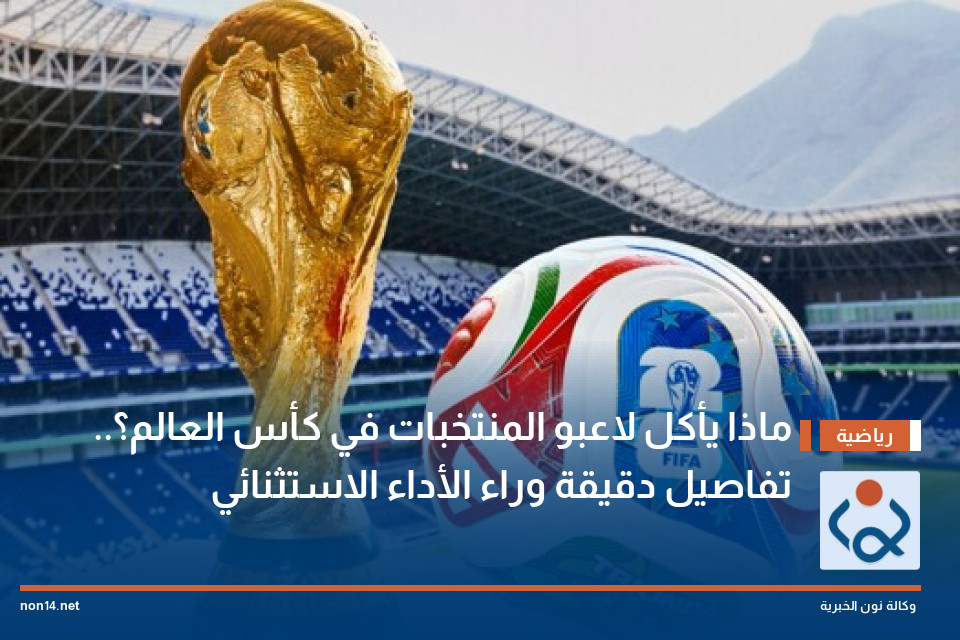 ماذا يأكل لاعبو المنتخبات في كأس العالم؟.. تفاصيل دقيقة وراء الأداء الاستثنائي