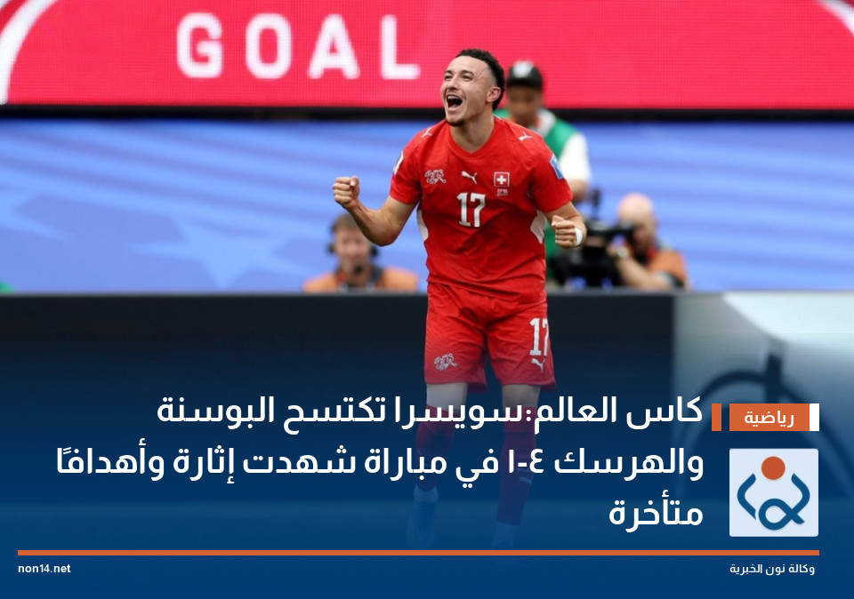 كاس العالم:سويسرا تكتسح البوسنة والهرسك 4-1 في مباراة شهدت إثارة وأهدافًا متأخرة