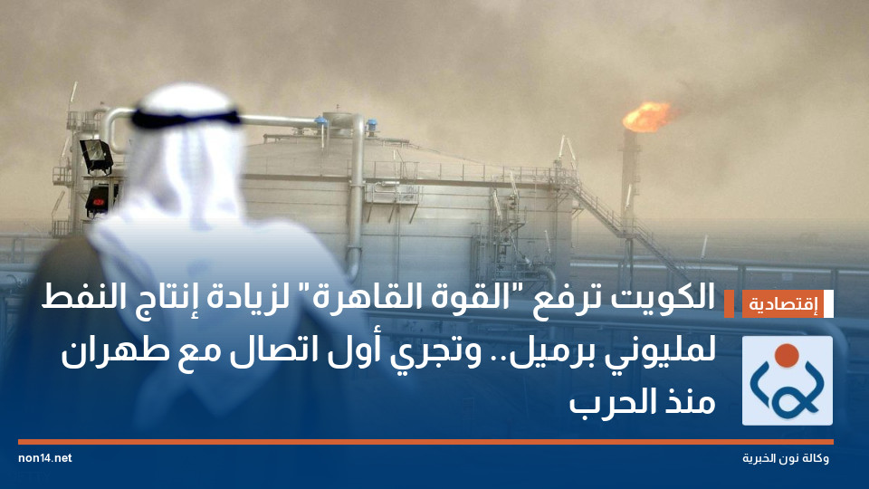 الكويت ترفع "القوة القاهرة" لزيادة إنتاج النفط لمليوني برميل.. وتجري أول اتصال مع طهران منذ الحرب