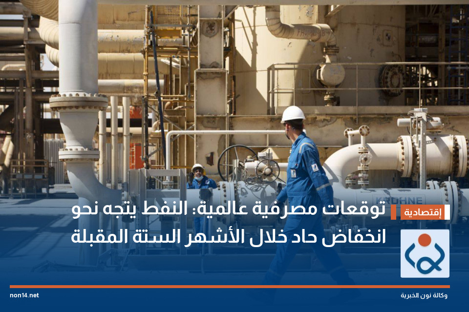 توقعات مصرفية عالمية: النفط يتجه نحو انخفاض حاد خلال الأشهر الستة المقبلة