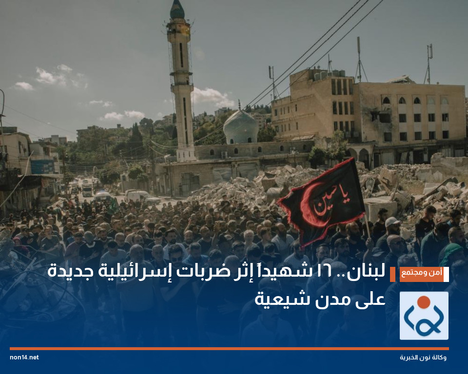 لبنان.. 16 شهيداً إثر ضربات إسرائيلية جديدة على مدن شيعية