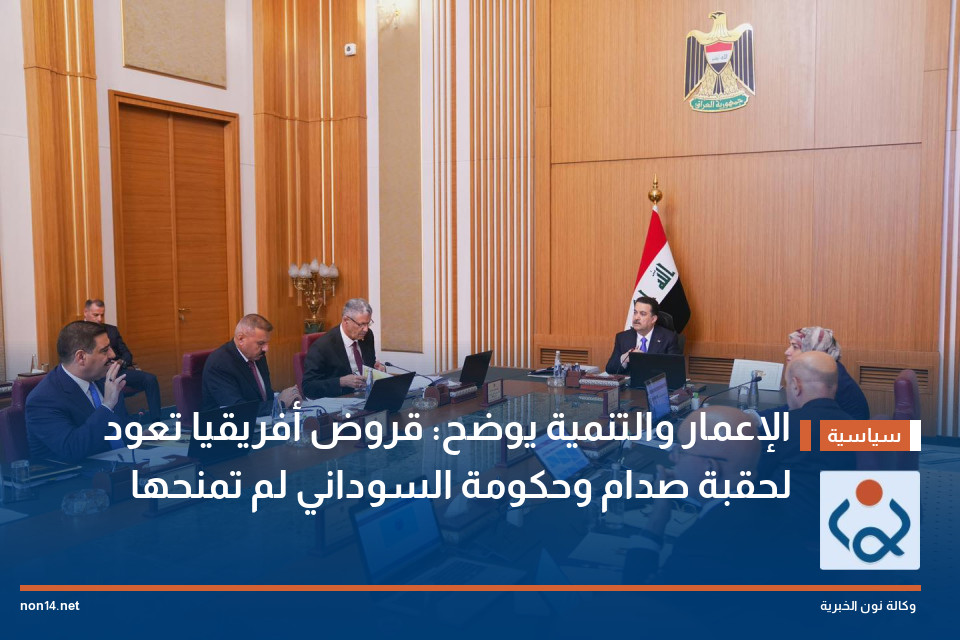 الإعمار والتنمية يوضح: قروض أفريقيا تعود لحقبة صدام وحكومة السوداني لم تمنحها