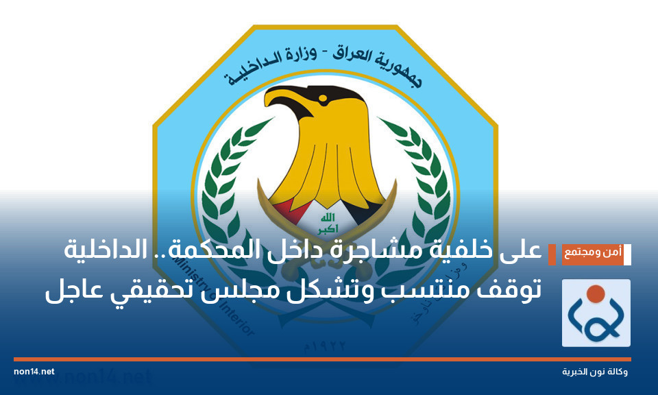 على خلفية مشاجرة داخل المحكمة.. الداخلية توقف منتسب وتشكل مجلس تحقيقي عاجل