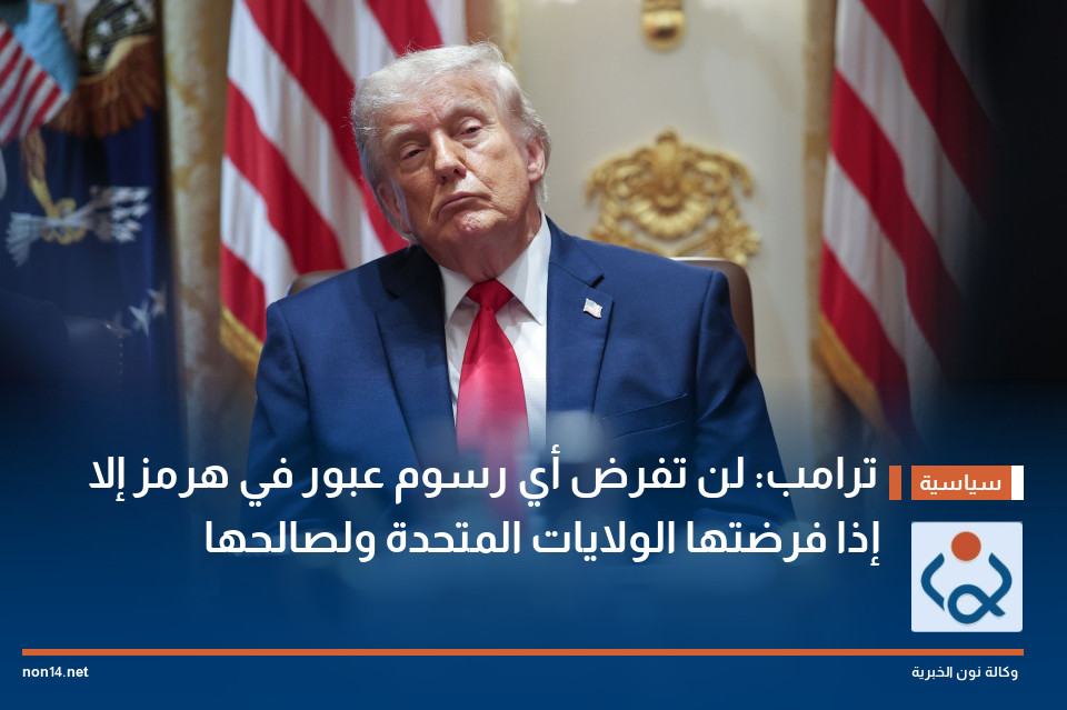 ترامب: لن تفرض أي رسوم عبور في هرمز إلا إذا فرضتها الولايات المتحدة ولصالحها
