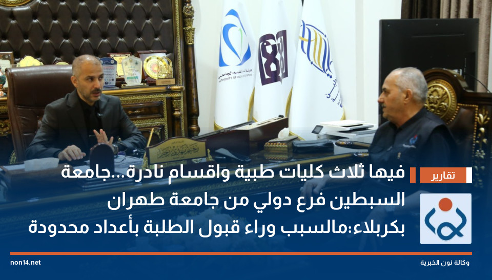 فيها ثلاث كليات طبية واقسام نادرة...جامعة السبطين فرع دولي من جامعة طهران بكربلاء:مالسبب وراء قبول الطلبة بأعداد محدودة