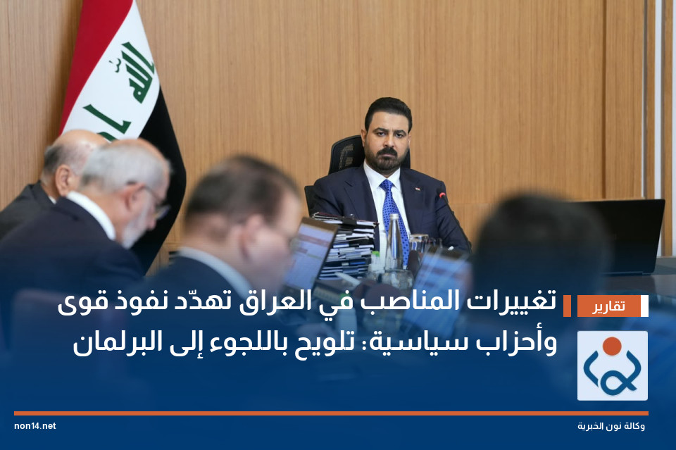 تغييرات المناصب في العراق تهدّد نفوذ قوى وأحزاب سياسية: تلويح باللجوء إلى البرلمان