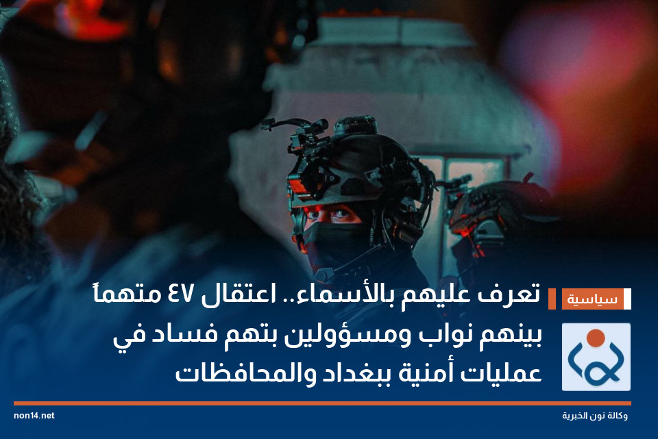 تعرف عليهم بالأسماء.. اعتقال 47 متهماً بينهم نواب ومسؤولين بتهم فساد في عمليات أمنية ببغداد والمحافظات