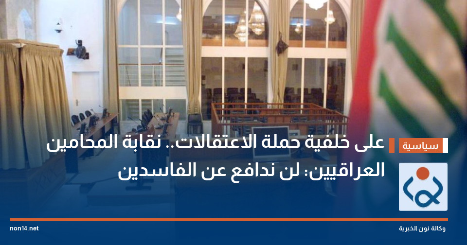 على خلفية حملة الاعتقالات.. نقابة المحامين العراقيين: لن ندافع عن الفاسدين