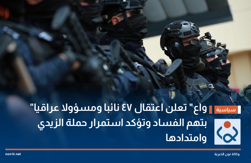 "واع" تعلن اعتقال 47 نائبا ومسؤولا عراقيا بتهم الفساد وتؤكد استمرار حملة الزيدي وامتدادها
