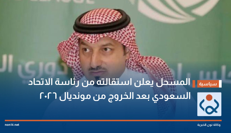 المسحل يعلن استقالته من رئاسة الاتحاد السعودي بعد الخروج من مونديال 2026