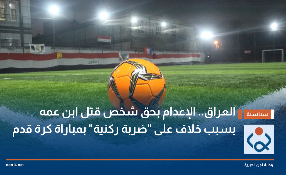 العراق.. الإعدام بحق شخص قتل ابن عمه بسبب خلاف على "ضربة ركنية" بمباراة كرة قدم