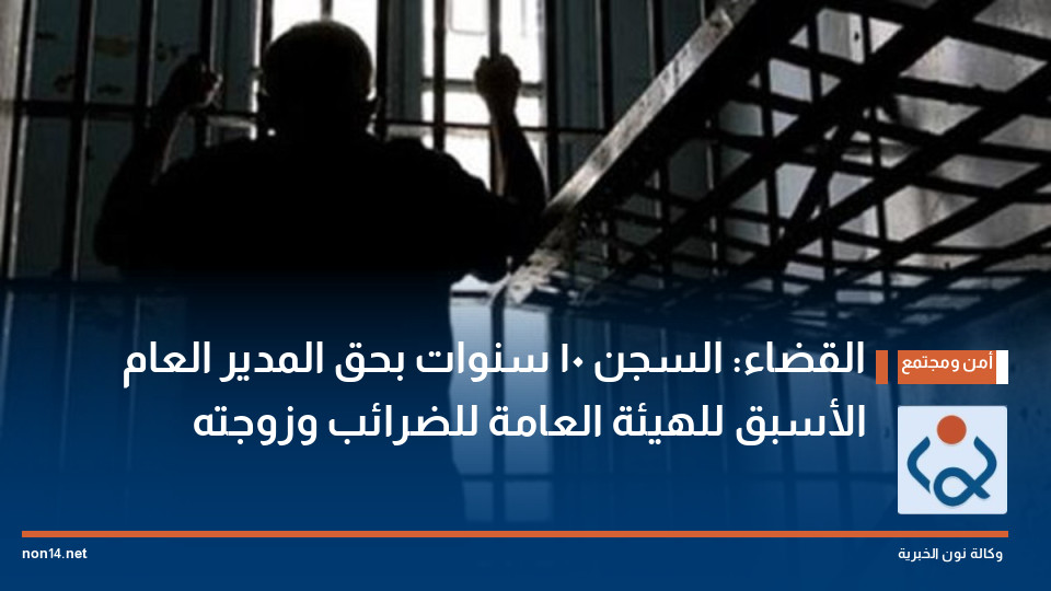 القضاء: السجن 10 سنوات بحق المدير العام الأسبق للهيئة العامة للضرائب وزوجته