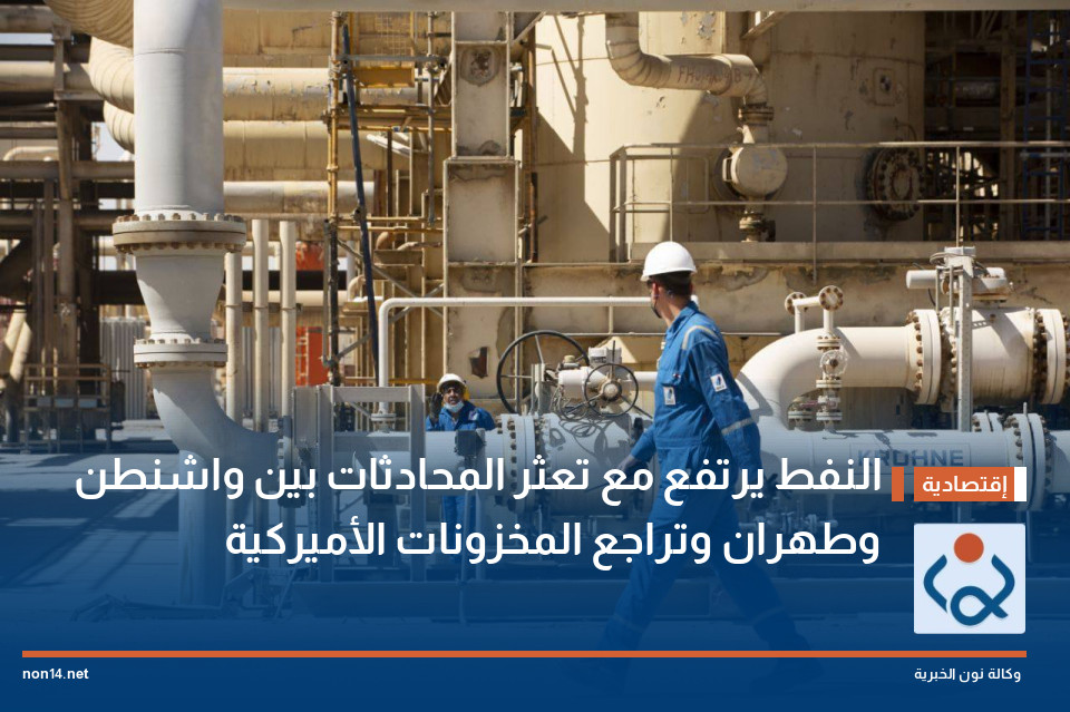 النفط يرتفع مع تعثر المحادثات بين واشنطن وطهران وتراجع المخزونات الأميركية