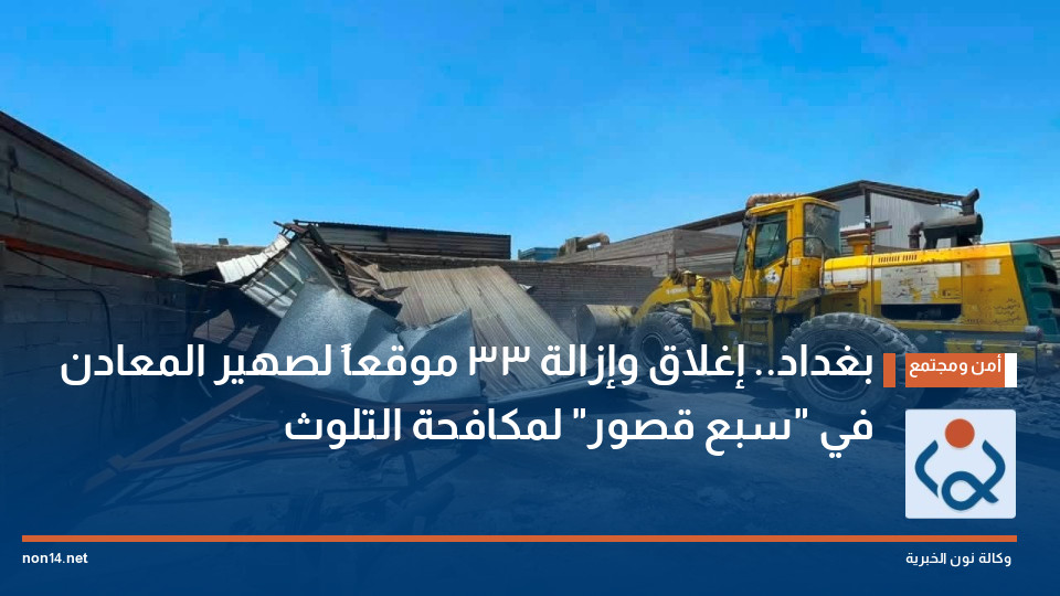 بغداد.. إغلاق وإزالة 33 موقعاً لصهير المعادن في "سبع قصور" لمكافحة التلوث