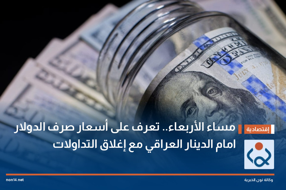 مساء الأربعاء.. تعرف على أسعار صرف الدولار امام الدينار العراقي مع إغلاق التداولات