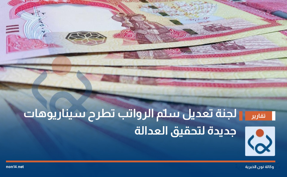 لجنة تعديل سلّم الرواتب تطرح سيناريوهات جديدة لتحقيق العدالة