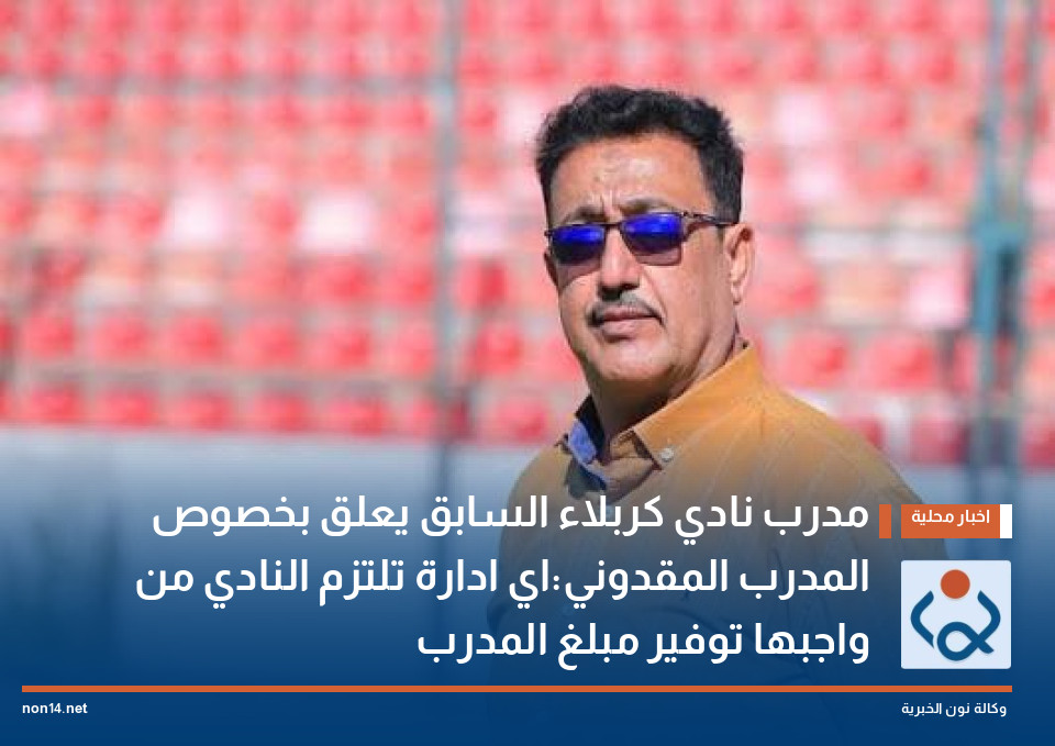 مدرب نادي كربلاء السابق يعلق بخصوص المدرب المقدوني:اي ادارة تلتزم النادي من واجبها توفير مبلغ المدرب