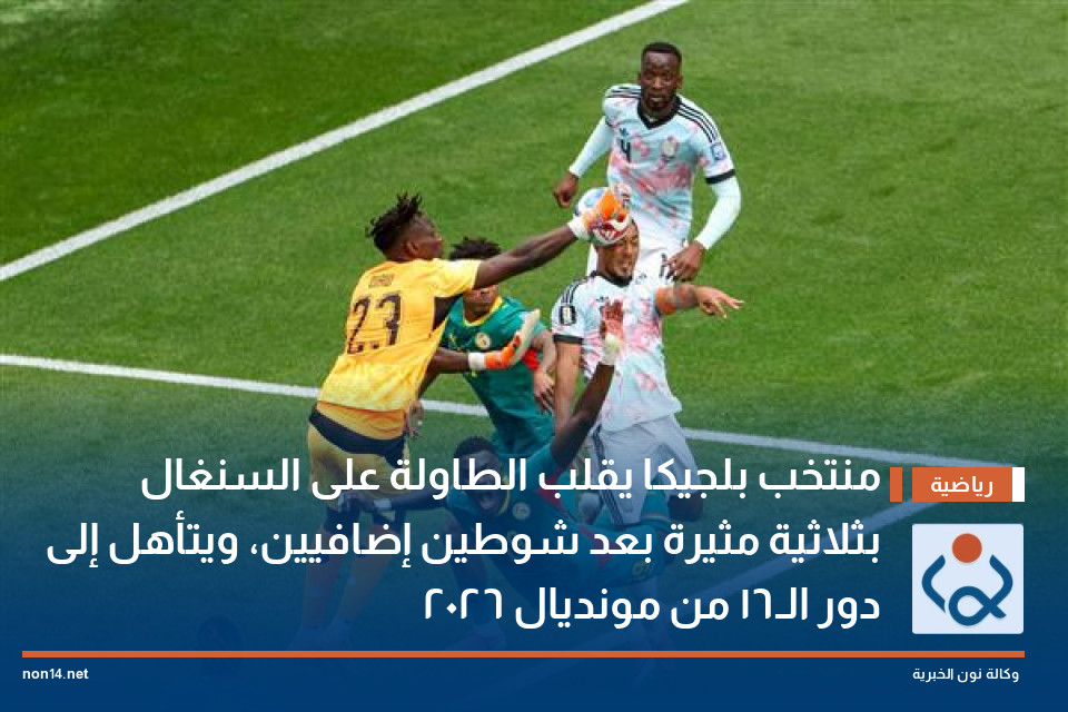 منتخب بلجيكا يقلب الطاولة على السنغال بثلاثية مثيرة بعد شوطين إضافيين، ويتأهل إلى دور الـ16 من مونديال 2026