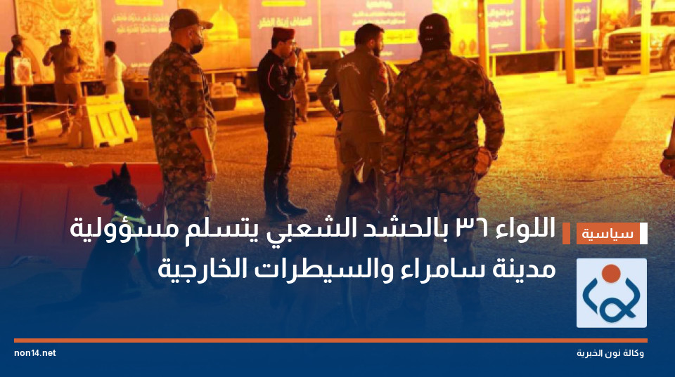 اللواء 36 بالحشد الشعبي يتسلم مسؤولية مدينة سامراء والسيطرات الخارجية