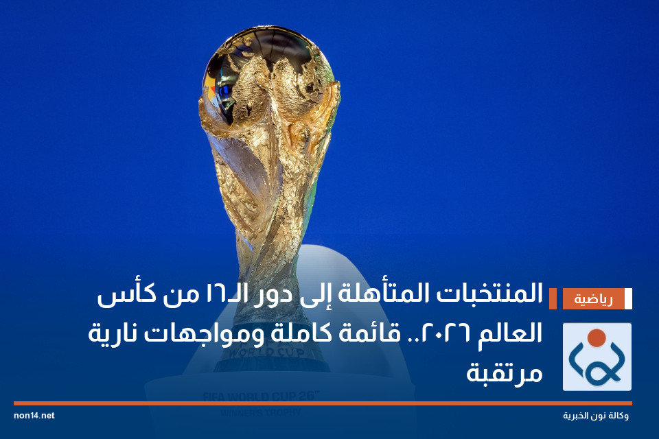 المنتخبات المتأهلة إلى دور الـ16 من كأس العالم 2026.. قائمة كاملة ومواجهات نارية مرتقبة