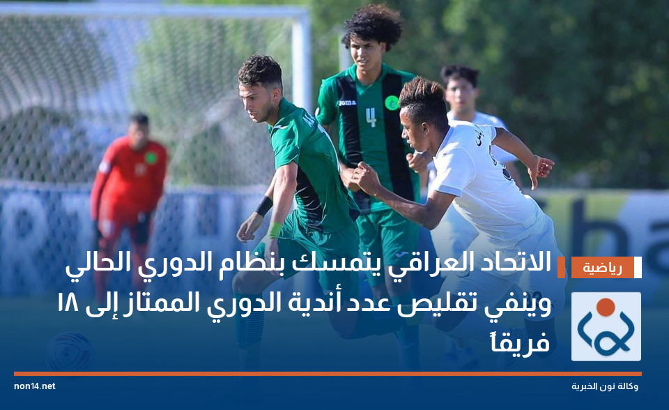 الاتحاد العراقي يتمسك بنظام الدوري الحالي وينفي تقليص عدد أندية الدوري الممتاز إلى 18 فريقاً