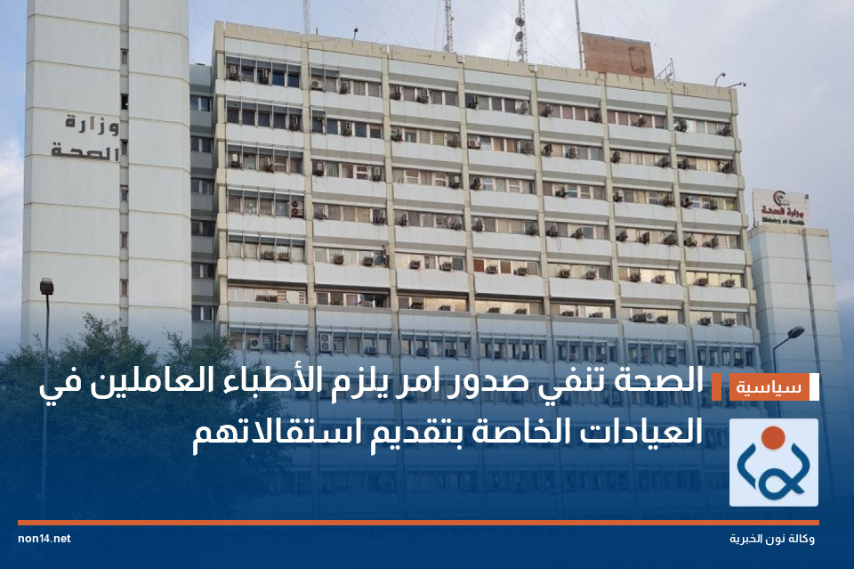 الصحة تنفي صدور امر يلزم الأطباء العاملين في العيادات الخاصة بتقديم استقالاتهم