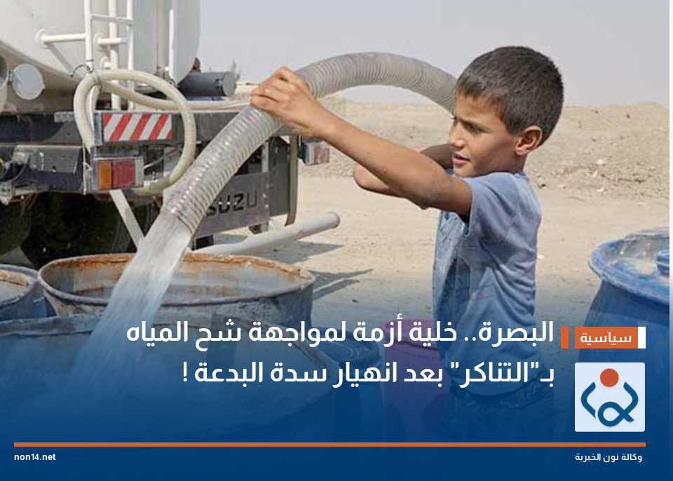 البصرة.. خلية أزمة لمواجهة شح المياه بـ"التناكر" بعد انهيار سدة البدعة !