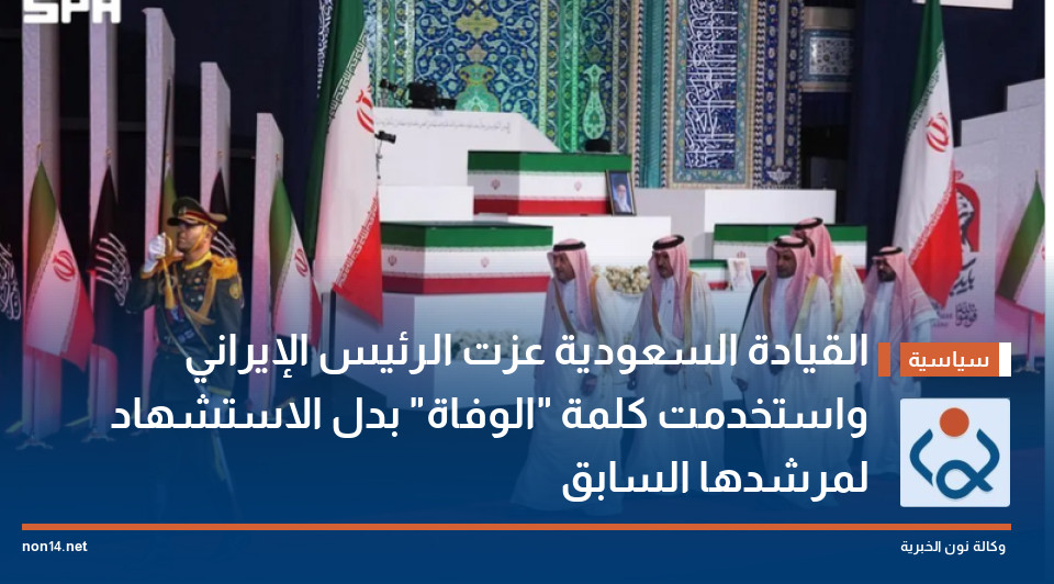 القيادة السعودية عزت الرئيس الإيراني واستخدمت كلمة "الوفاة" بدل الاستشهاد لمرشدها السابق